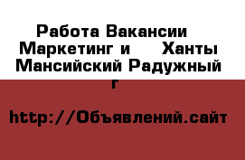 Работа Вакансии - Маркетинг и PR. Ханты-Мансийский,Радужный г.